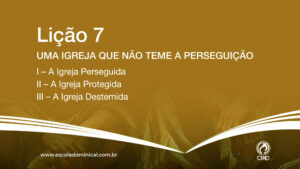 Lição 7 - Uma Igreja que não Teme Perseguição